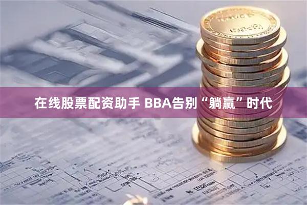 在线股票配资助手 BBA告别“躺赢”时代