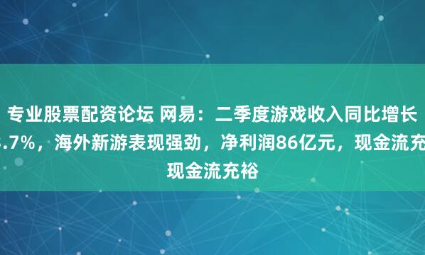 专业股票配资论坛 网易：二季度游戏收入同比增长13.7%，海外新游表现强劲，净利润86亿元，现金流充裕