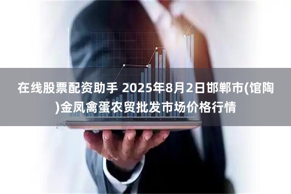 在线股票配资助手 2025年8月2日邯郸市(馆陶)金凤禽蛋农贸批发市场价格行情