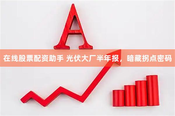 在线股票配资助手 光伏大厂半年报，暗藏拐点密码