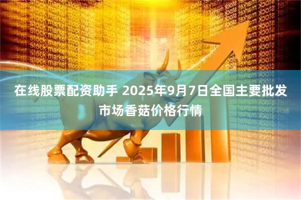 在线股票配资助手 2025年9月7日全国主要批发市场香菇价格行情