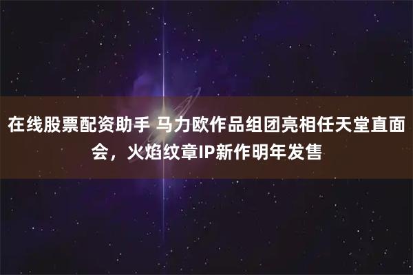 在线股票配资助手 马力欧作品组团亮相任天堂直面会，火焰纹章IP新作明年发售