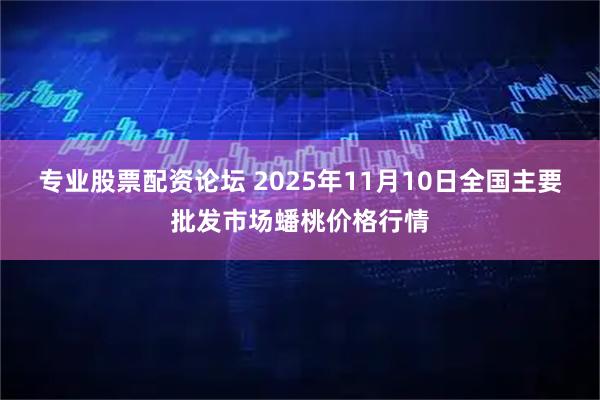 专业股票配资论坛 2025年11月10日全国主要批发市场蟠桃价格行情