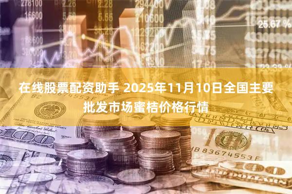在线股票配资助手 2025年11月10日全国主要批发市场蜜桔价格行情