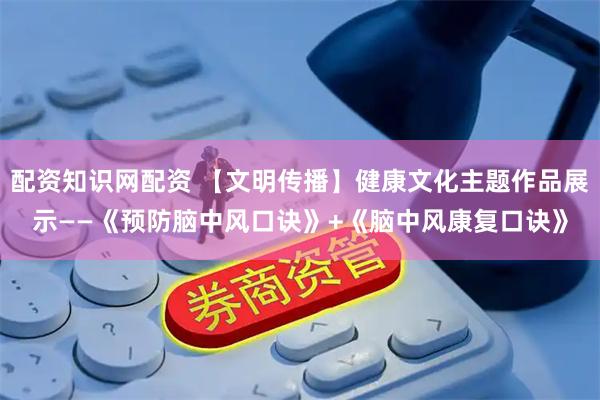 配资知识网配资 【文明传播】健康文化主题作品展示——《预防脑中风口诀》+《脑中风康复口诀》
