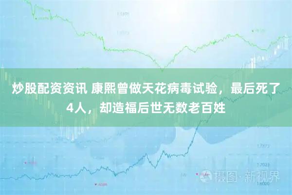 炒股配资资讯 康熙曾做天花病毒试验，最后死了4人，却造福后世无数老百姓
